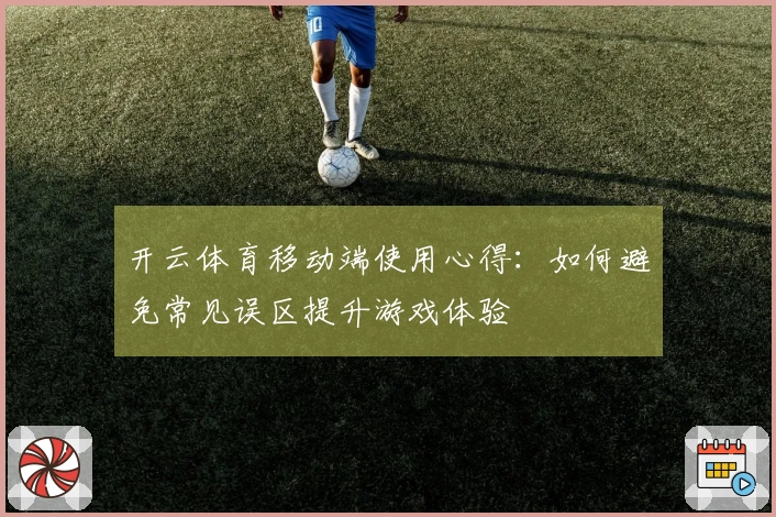 开云体育移动端使用心得：如何避免常见误区提升游戏体验