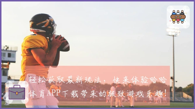 轻松获取最新玩法，快来体验哈哈体育APP下载带来的极致游戏乐趣！