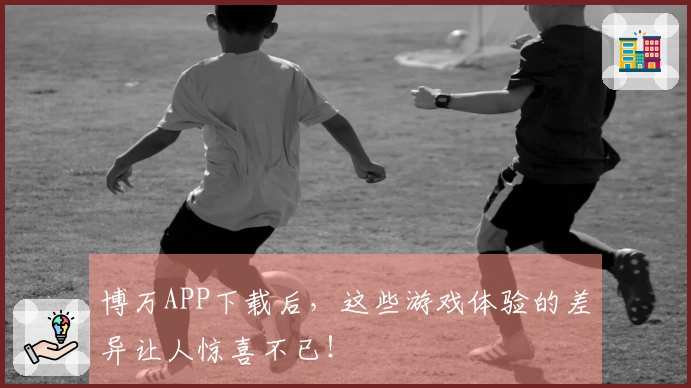 博万APP下载后，这些游戏体验的差异让人惊喜不已！