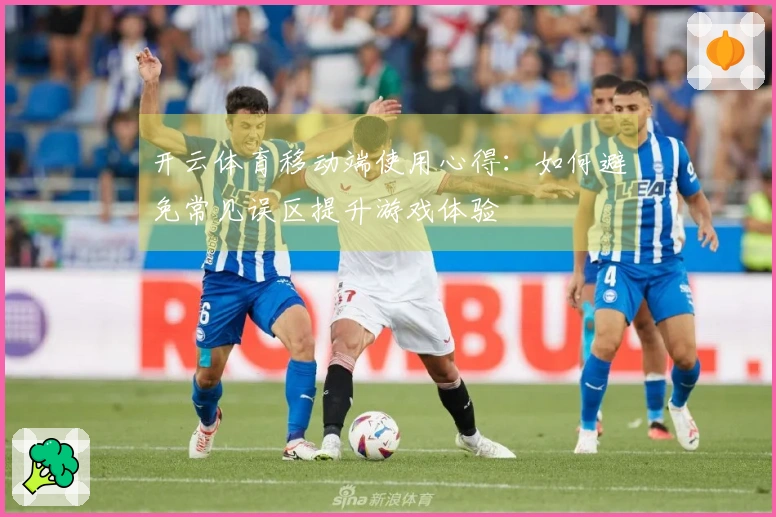开云体育移动端使用心得：如何避免常见误区提升游戏体验