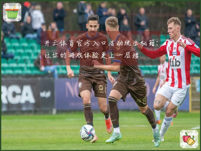 开云体育官方入口活动玩法秘籍：让你的游戏体验更上一层楼