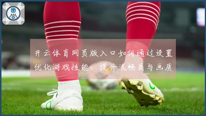 开云体育网页版入口如何通过设置优化游戏性能，提升流畅度与画质体验