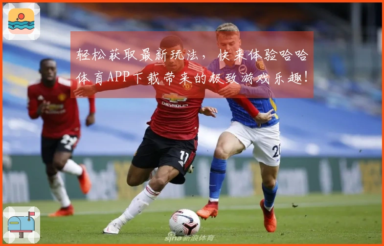 轻松获取最新玩法，快来体验哈哈体育APP下载带来的极致游戏乐趣！