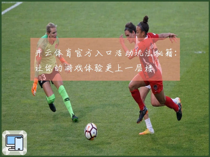 开云体育官方入口活动玩法秘籍：让你的游戏体验更上一层楼
