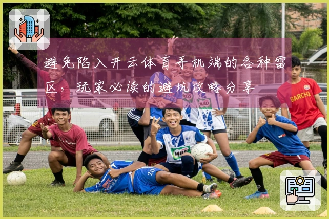 避免陷入开云体育手机端的各种雷区，玩家必读的避坑攻略分享