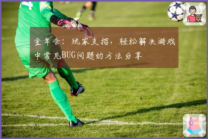 金年会：玩家支招，轻松解决游戏中常见BUG问题的方法分享